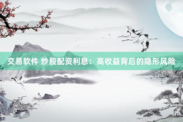 交易软件 炒股配资利息：高收益背后的隐形风险