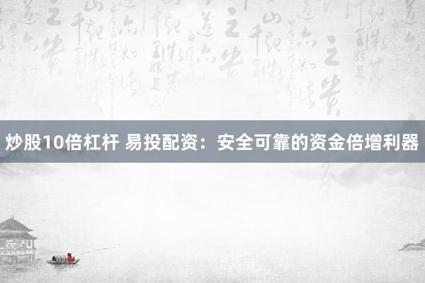 炒股10倍杠杆 易投配资：安全可靠的资金倍增利器