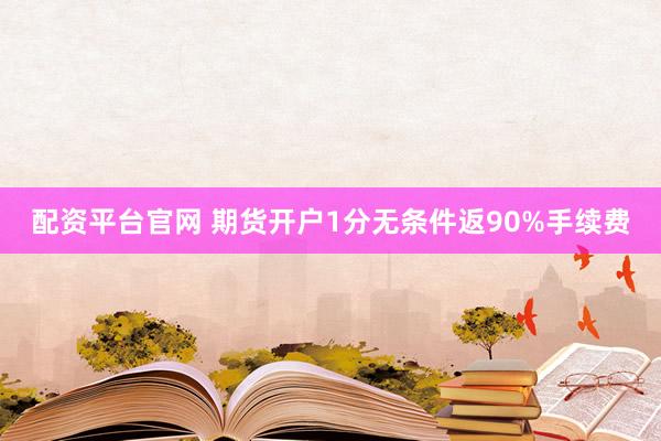 配资平台官网 期货开户1分无条件返90%手续费