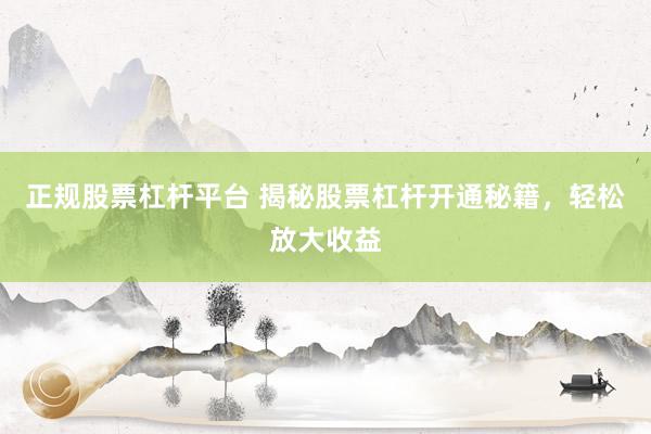 正规股票杠杆平台 揭秘股票杠杆开通秘籍，轻松放大收益