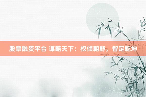股票融资平台 谋略天下：权倾朝野，智定乾坤