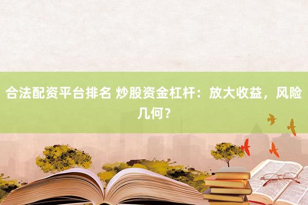 合法配资平台排名 炒股资金杠杆：放大收益，风险几何？