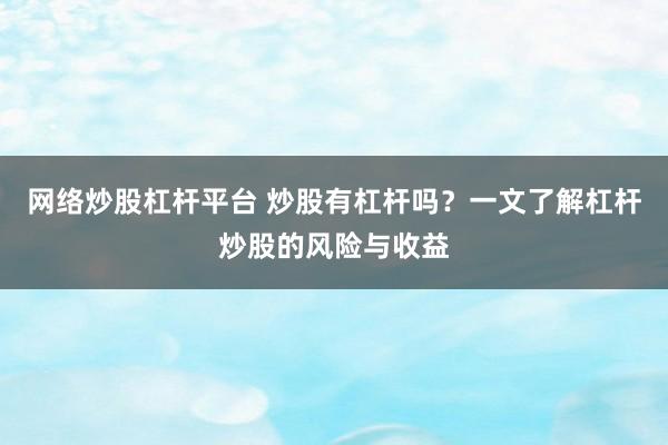 网络炒股杠杆平台 炒股有杠杆吗？一文了解杠杆炒股的风险与收益