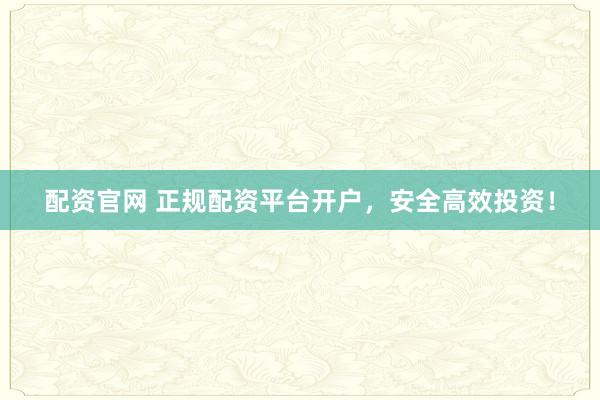 配资官网 正规配资平台开户，安全高效投资！