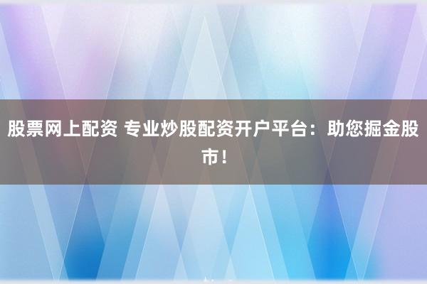 股票网上配资 专业炒股配资开户平台：助您掘金股市！