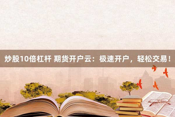 炒股10倍杠杆 期货开户云：极速开户，轻松交易！