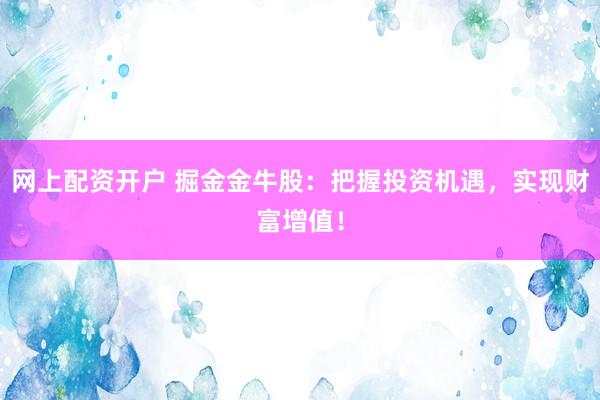 网上配资开户 掘金金牛股：把握投资机遇，实现财富增值！