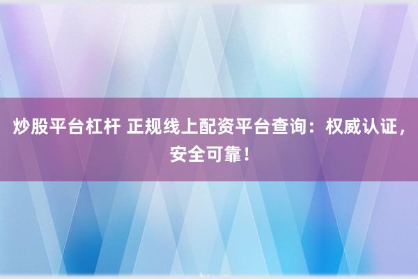 炒股平台杠杆 正规线上配资平台查询：权威认证，安全可靠！