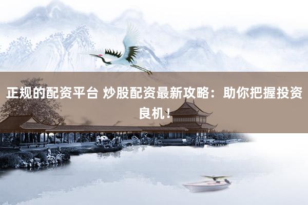 正规的配资平台 炒股配资最新攻略：助你把握投资良机！