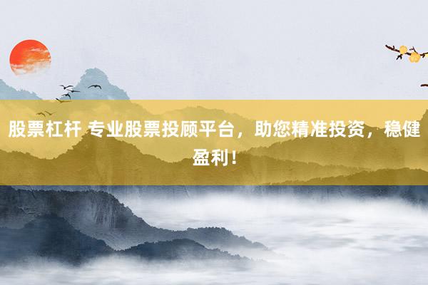 股票杠杆 专业股票投顾平台，助您精准投资，稳健盈利！