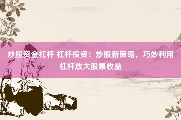 炒股资金杠杆 杠杆投资：炒股新策略，巧妙利用杠杆放大股票收益