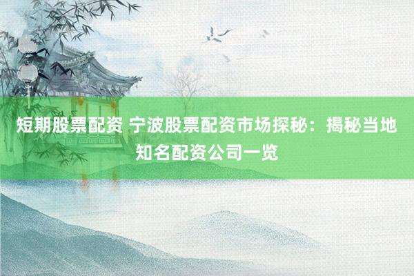 短期股票配资 宁波股票配资市场探秘：揭秘当地知名配资公司一览