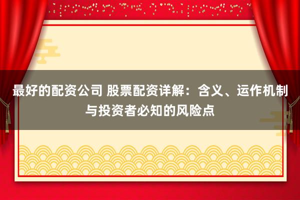 最好的配资公司 股票配资详解：含义、运作机制与投资者必知的风险点