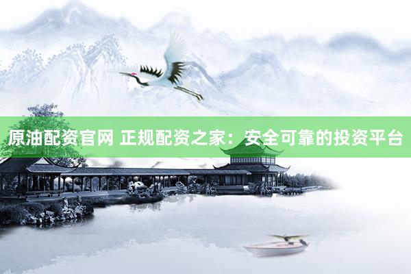 原油配资官网 正规配资之家：安全可靠的投资平台