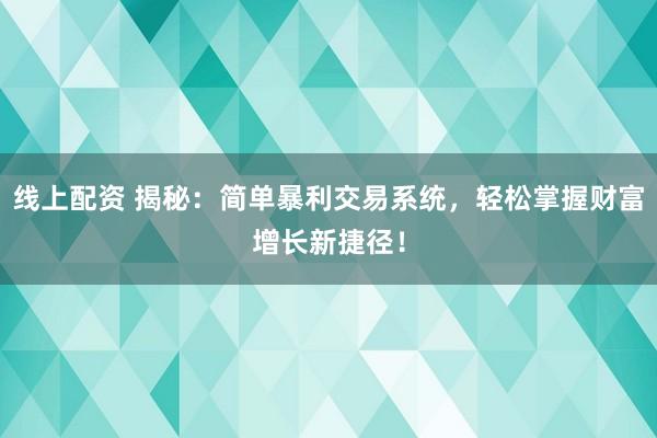 线上配资 揭秘：简单暴利交易系统，轻松掌握财富增长新捷径！