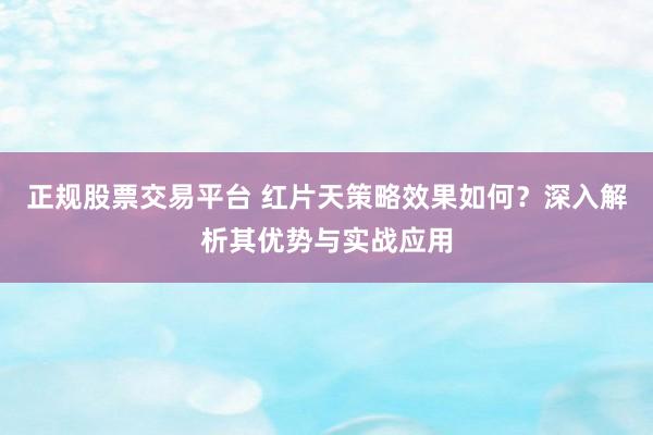 正规股票交易平台 红片天策略效果如何？深入解析其优势与实战应用