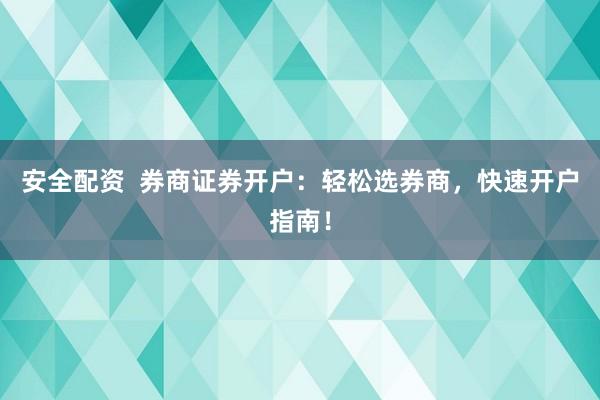 安全配资  券商证券开户：轻松选券商，快速开户指南！