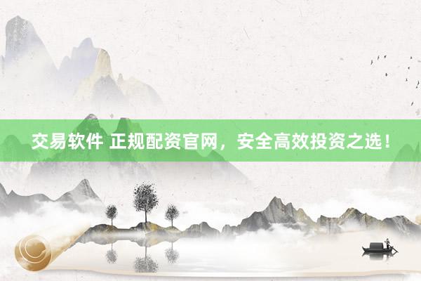 交易软件 正规配资官网，安全高效投资之选！