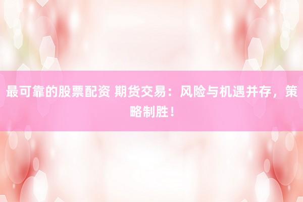 最可靠的股票配资 期货交易：风险与机遇并存，策略制胜！