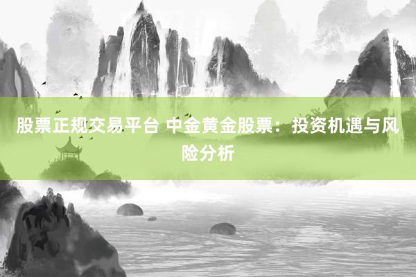 股票正规交易平台 中金黄金股票：投资机遇与风险分析