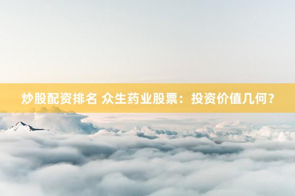 炒股配资排名 众生药业股票：投资价值几何？