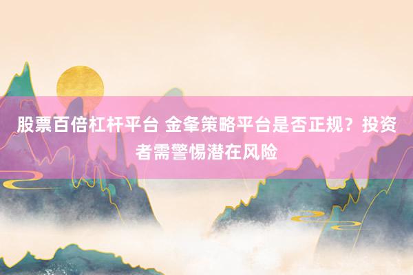 股票百倍杠杆平台 金夆策略平台是否正规？投资者需警惕潜在风险
