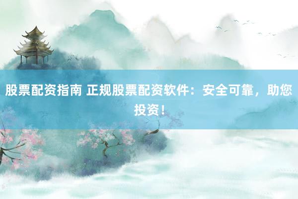 股票配资指南 正规股票配资软件：安全可靠，助您投资！