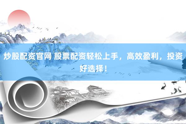 炒股配资官网 股票配资轻松上手，高效盈利，投资好选择！