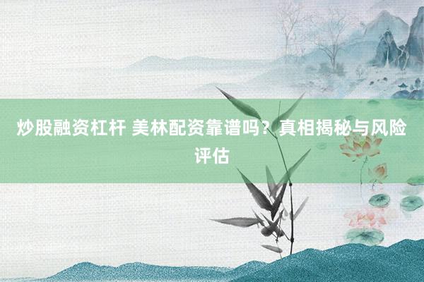 炒股融资杠杆 美林配资靠谱吗？真相揭秘与风险评估