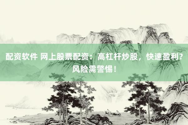 配资软件 网上股票配资：高杠杆炒股，快速盈利？风险需警惕！