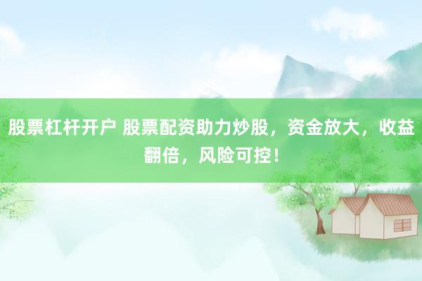 股票杠杆开户 股票配资助力炒股，资金放大，收益翻倍，风险可控！