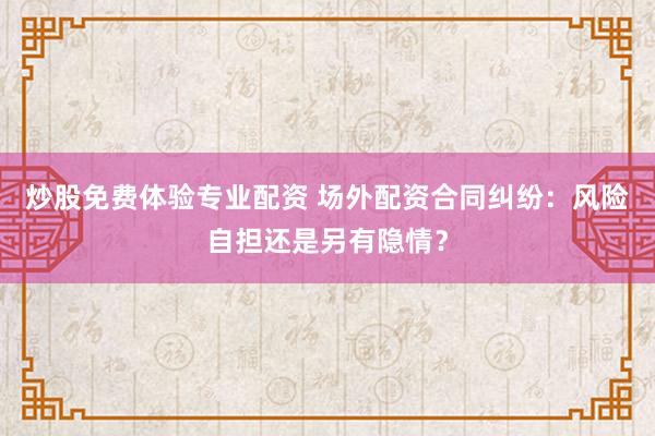 炒股免费体验专业配资 场外配资合同纠纷：风险自担还是另有隐情？