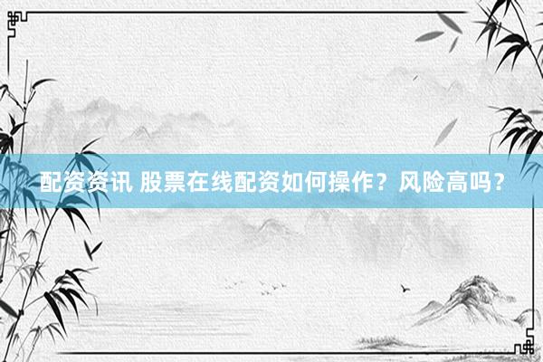 配资资讯 股票在线配资如何操作？风险高吗？