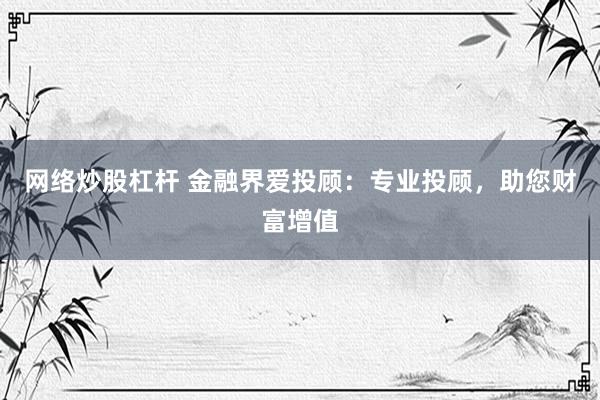 网络炒股杠杆 金融界爱投顾：专业投顾，助您财富增值