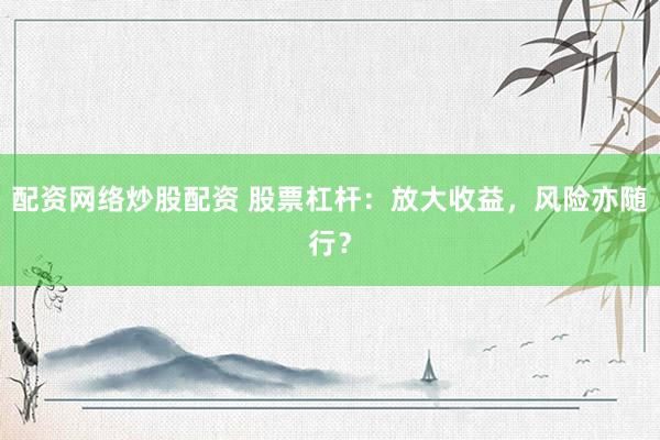 配资网络炒股配资 股票杠杆：放大收益，风险亦随行？