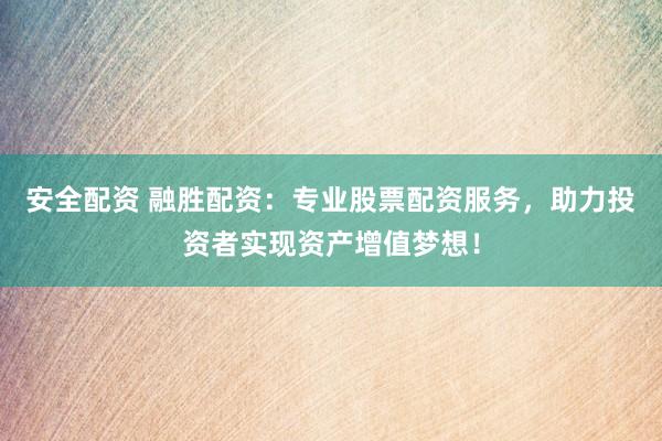 安全配资 融胜配资：专业股票配资服务，助力投资者实现资产增值梦想！