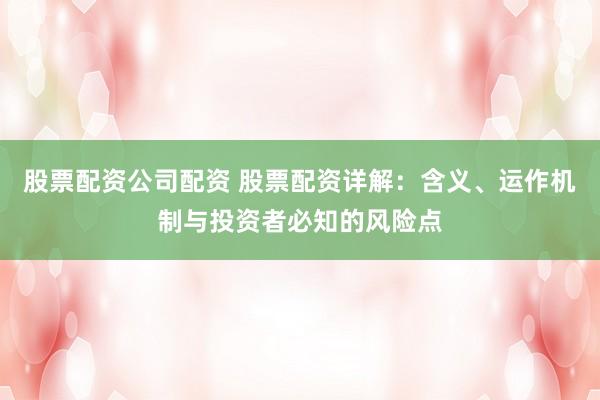 股票配资公司配资 股票配资详解：含义、运作机制与投资者必知的风险点