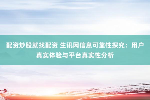 配资炒股就找配资 生讯网信息可靠性探究：用户真实体验与平台真实性分析