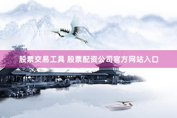 股票交易工具 股票配资公司官方网站入口