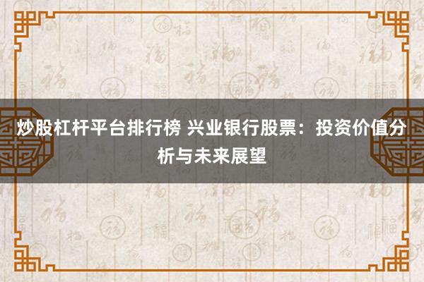 炒股杠杆平台排行榜 兴业银行股票:投资价值分析与未来展望