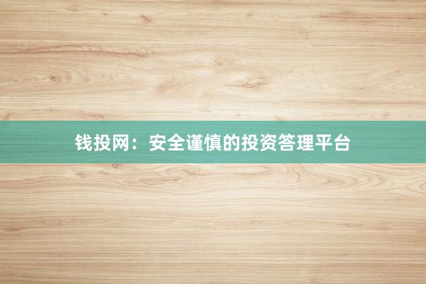 钱投网:安全谨慎的投资答理平台