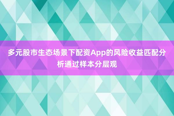 多元股市生态场景下配资App的风险收益匹配分析通过样本分层观
