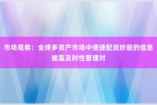市场观察：全球多资产市场中便捷配资炒股的信息披露及时性管理对
