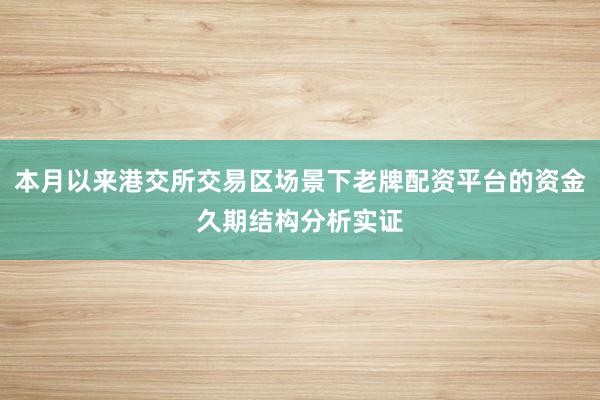 本月以来港交所交易区场景下老牌配资平台的资金久期结构分析实证