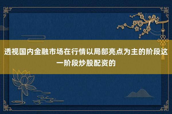 透视国内金融市场在行情以局部亮点为主的阶段这一阶段炒股配资的