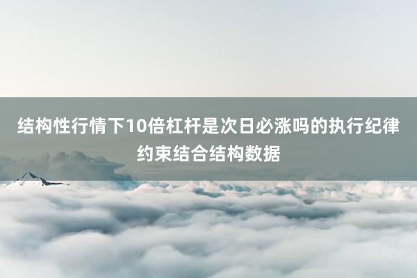 结构性行情下10倍杠杆是次日必涨吗的执行纪律约束结合结构数据