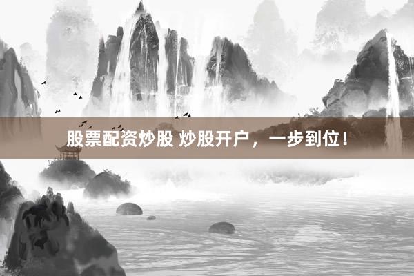 股票配资炒股 炒股开户，一步到位！
