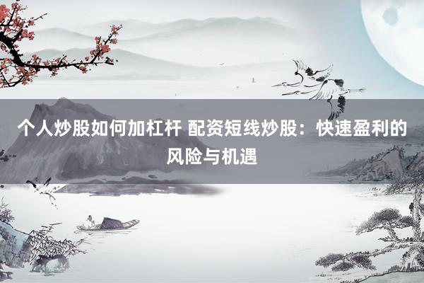 个人炒股如何加杠杆 配资短线炒股：快速盈利的风险与机遇