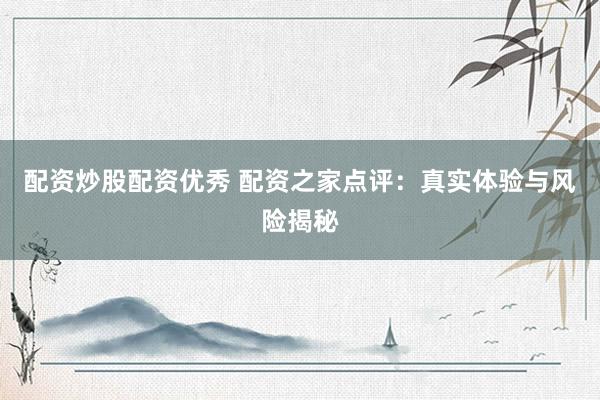 配资炒股配资优秀 配资之家点评：真实体验与风险揭秘