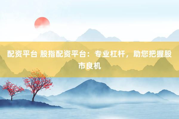 配资平台 股指配资平台:专业杠杆,助您把握股市良机